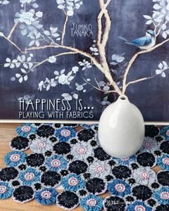 Happiness is ... Playing with Fabrics - Yumiko Tanaka